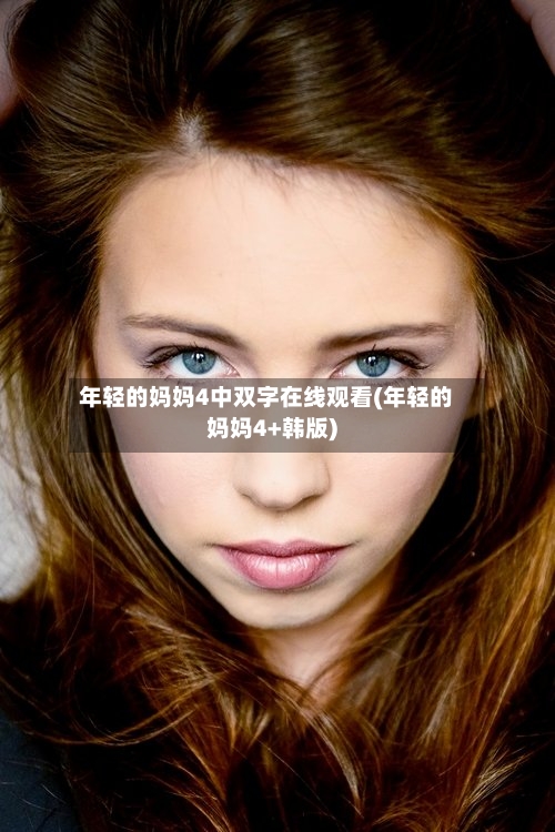 年轻的妈妈4中双字在线观看(年轻的妈妈4+韩版)-第1张图片
