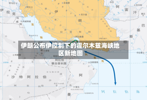 伊朗公布伊控制下的霍尔木兹海峡地区新地图-第1张图片