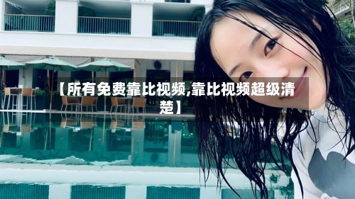 【所有免费靠比视频,靠比视频超级清楚】-第1张图片