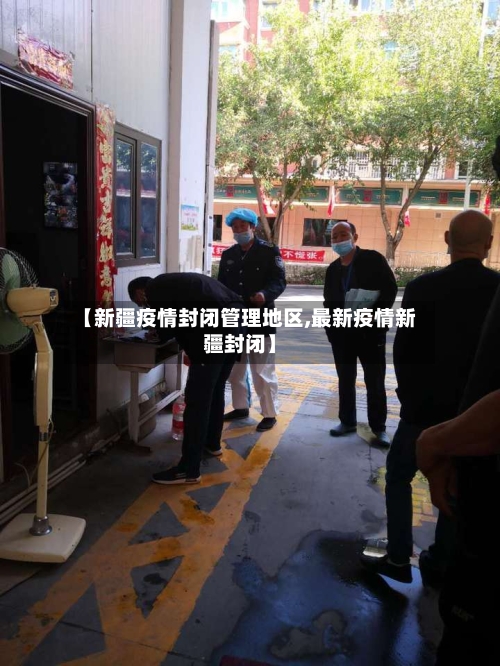 【新疆疫情封闭管理地区,最新疫情新疆封闭】-第1张图片