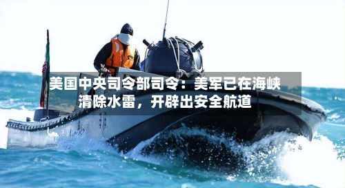 美国中央司令部司令：美军已在海峡清除水雷，开辟出安全航道-第2张图片