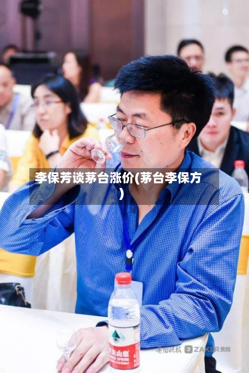 李保芳谈茅台涨价(茅台李保方)-第2张图片