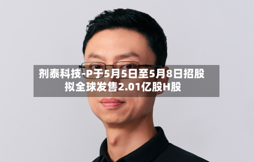 剂泰科技-P于5月5日至5月8日招股 拟全球发售2.01亿股H股-第3张图片