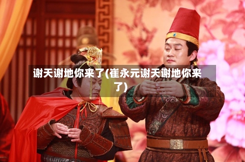 谢天谢地你来了(崔永元谢天谢地你来了)-第1张图片