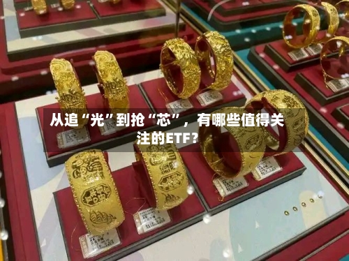 从追“光”到抢“芯	”，有哪些值得关注的ETF？-第1张图片