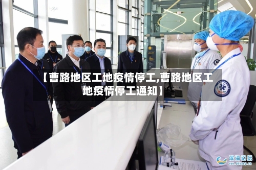 【曹路地区工地疫情停工,曹路地区工地疫情停工通知】-第3张图片