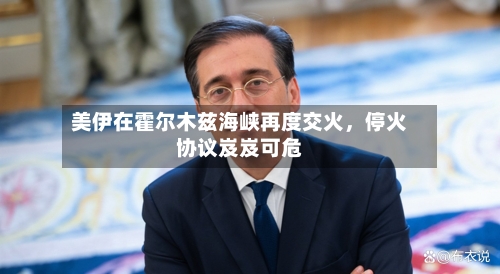 美伊在霍尔木兹海峡再度交火，停火协议岌岌可危-第1张图片