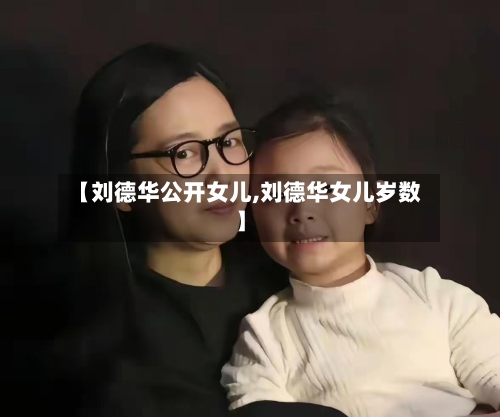 【刘德华公开女儿,刘德华女儿岁数】-第1张图片
