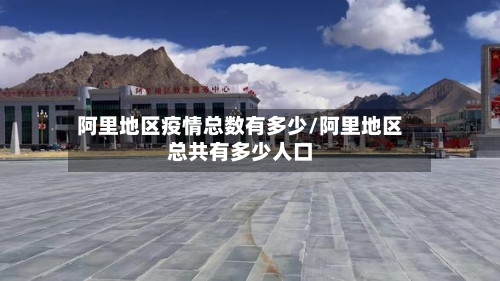阿里地区疫情总数有多少/阿里地区总共有多少人口-第2张图片