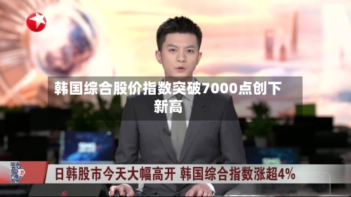 韩国综合股价指数突破7000点创下新高-第1张图片