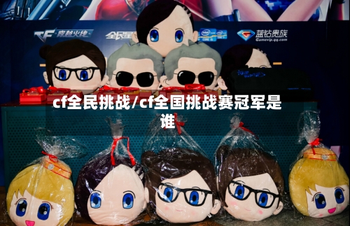 cf全民挑战/cf全国挑战赛冠军是谁-第2张图片