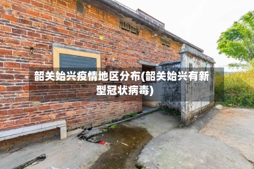 韶关始兴疫情地区分布(韶关始兴有新型冠状病毒)-第1张图片