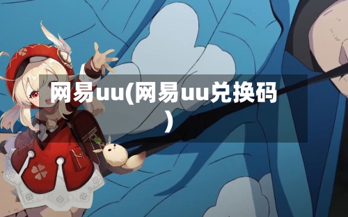 网易uu(网易uu兑换码)-第1张图片
