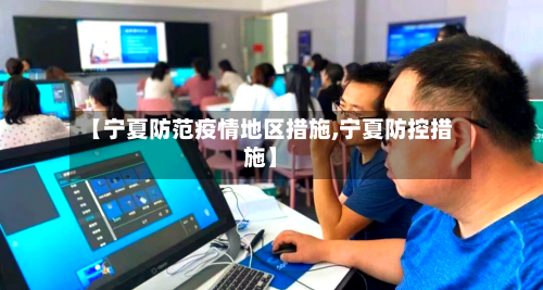 【宁夏防范疫情地区措施,宁夏防控措施】-第1张图片