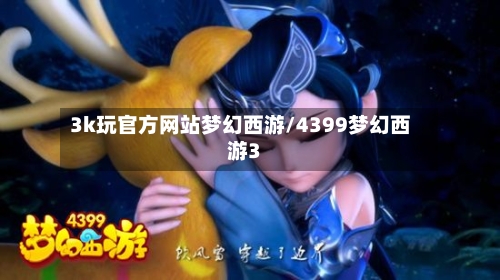 3k玩官方网站梦幻西游/4399梦幻西游3-第1张图片
