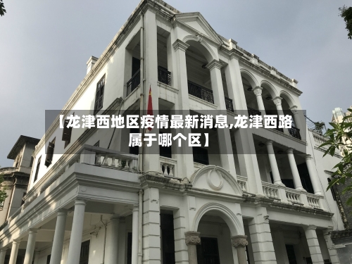 【龙津西地区疫情最新消息,龙津西路属于哪个区】-第1张图片