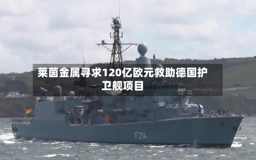 莱茵金属寻求120亿欧元救助德国护卫舰项目-第1张图片