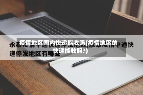疫情地区国内快递能收吗(疫情地区的快递能收吗?)-第2张图片