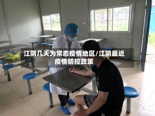 江阴几天为常态疫情地区/江阴最近疫情防控政策-第1张图片