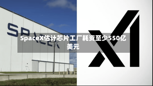 SpaceX估计芯片工厂耗资至少550亿美元-第1张图片