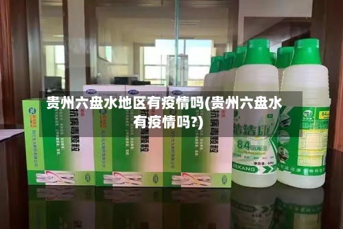 贵州六盘水地区有疫情吗(贵州六盘水有疫情吗?)-第1张图片