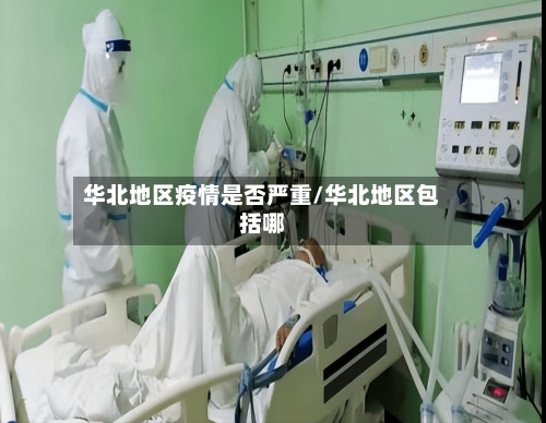 华北地区疫情是否严重/华北地区包括哪-第1张图片