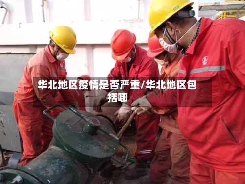 华北地区疫情是否严重/华北地区包括哪-第2张图片
