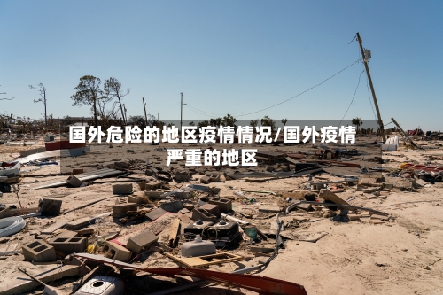国外危险的地区疫情情况/国外疫情严重的地区-第3张图片