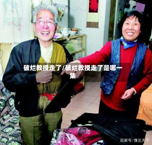 破烂教授走了/破烂教授走了是哪一集-第3张图片