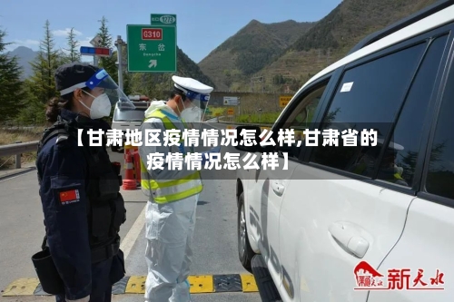 【甘肃地区疫情情况怎么样,甘肃省的疫情情况怎么样】-第2张图片