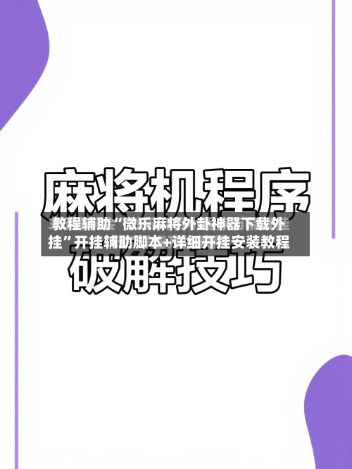 教程辅助“微乐麻将外卦神器下载外挂”开挂辅助脚本+详细开挂安装教程-第2张图片