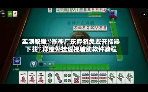 实测教程“雀神广东麻将免费开挂器下载”详细外挂透视辅助软件教程-第1张图片