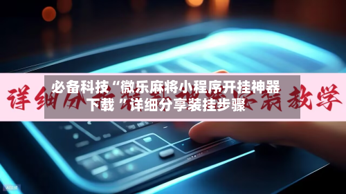 必备科技“微乐麻将小程序开挂神器下载 ”详细分享装挂步骤-第2张图片