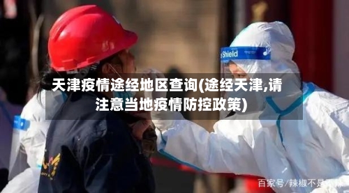 天津疫情途经地区查询(途经天津,请注意当地疫情防控政策)-第2张图片