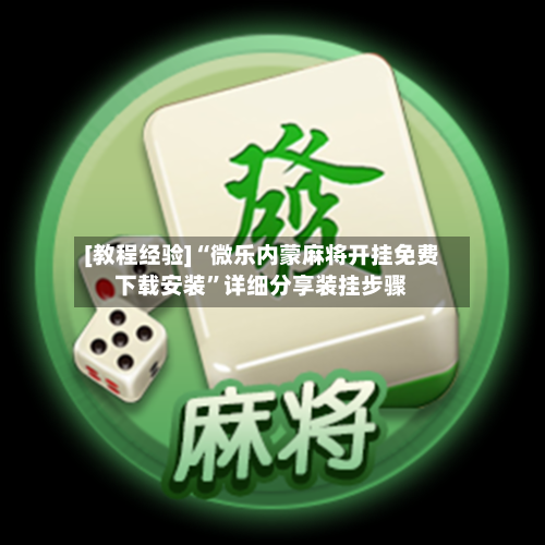 [教程经验]“微乐内蒙麻将开挂免费下载安装”详细分享装挂步骤-第1张图片
