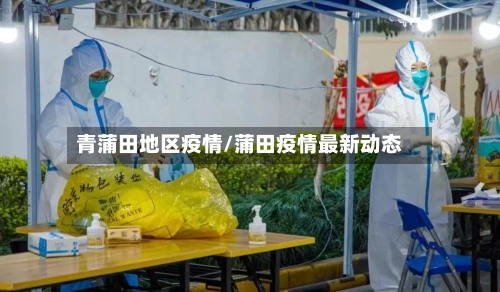 青蒲田地区疫情/蒲田疫情最新动态-第1张图片