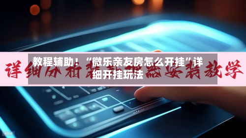 教程辅助！“微乐亲友房怎么开挂”详细开挂玩法-第2张图片