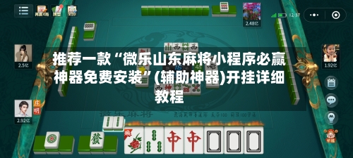 推荐一款“微乐山东麻将小程序必赢神器免费安装”(辅助神器)开挂详细教程-第1张图片