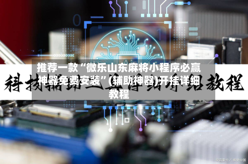 推荐一款“微乐山东麻将小程序必赢神器免费安装	”(辅助神器)开挂详细教程-第2张图片