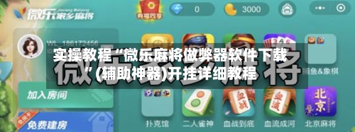 实操教程“微乐麻将做弊器软件下载	”(辅助神器)开挂详细教程-第2张图片