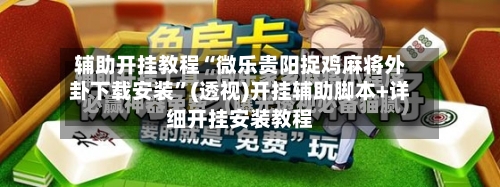 辅助开挂教程“微乐贵阳捉鸡麻将外卦下载安装”(透视)开挂辅助脚本+详细开挂安装教程-第2张图片