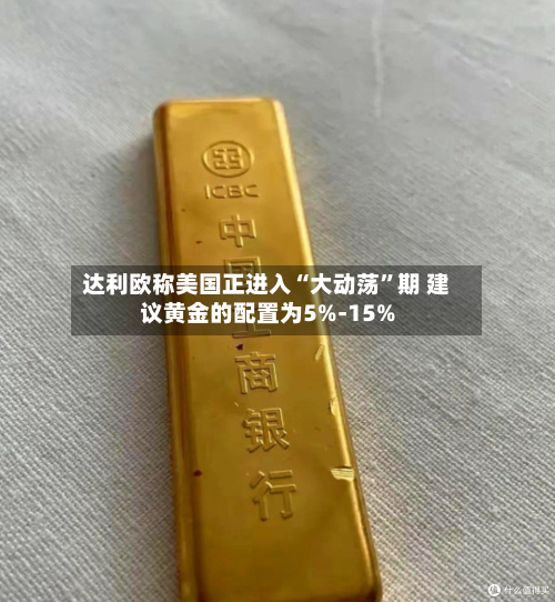 达利欧称美国正进入“大动荡	”期 建议黄金的配置为5%-15%-第2张图片