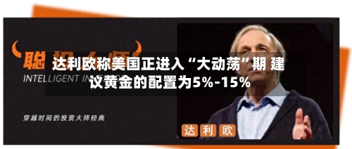 达利欧称美国正进入“大动荡”期 建议黄金的配置为5%-15%-第3张图片