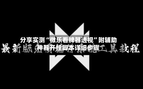 分享实测“微乐看牌器透视”附辅助神器开挂脚本详细步骤-第1张图片
