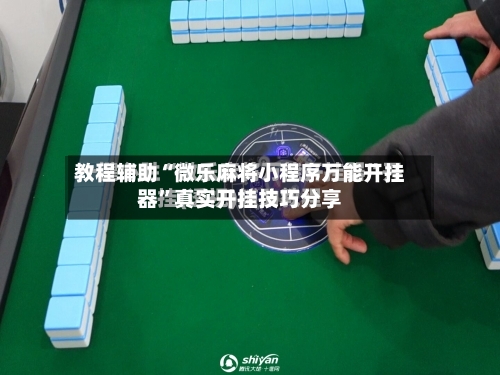 教程辅助“微乐麻将小程序万能开挂器”真实开挂技巧分享-第1张图片