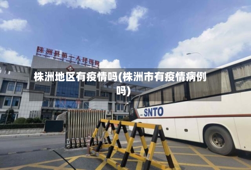 株洲地区有疫情吗(株洲市有疫情病例吗)-第1张图片