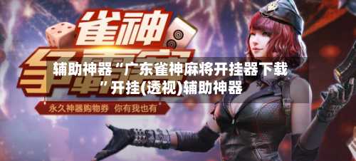 辅助神器“广东雀神麻将开挂器下载”开挂(透视)辅助神器-第3张图片