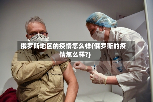 俄罗斯地区的疫情怎么样(俄罗斯的疫情怎么样?)-第1张图片