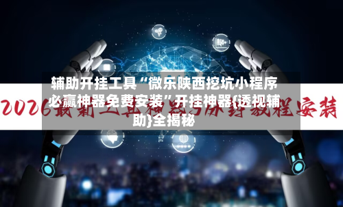 辅助开挂工具“微乐陕西挖坑小程序必赢神器免费安装”开挂神器{透视辅助}全揭秘-第1张图片