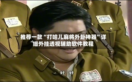 推荐一款“打哈儿麻将外卦神器	”详细外挂透视辅助软件教程-第1张图片